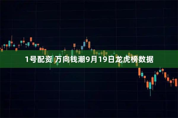1号配资 万向钱潮9月19日龙虎榜数据