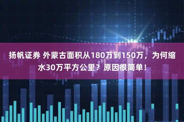 扬帆证券 外蒙古面积从180万到150万，为何缩水30万平方公里？原因很简单！