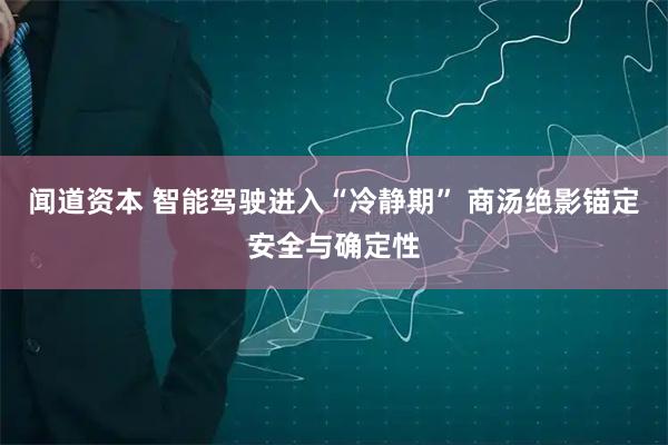 闻道资本 智能驾驶进入“冷静期” 商汤绝影锚定安全与确定性