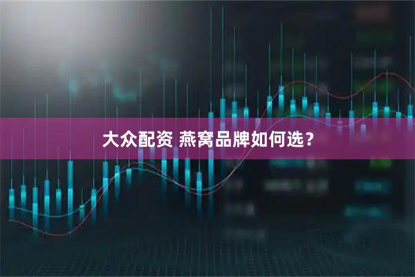 大众配资 燕窝品牌如何选？